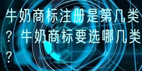 牛奶商标注册是第几类？牛奶商标要选哪几类？