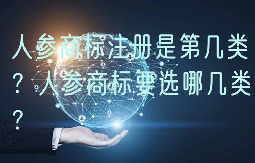 人参商标注册是第几类？人参商标要选哪几类？