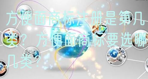 方便面商标注册是第几类？方便面商标要选哪几类？