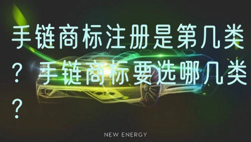手链商标注册是第几类？手链商标要选哪几类？