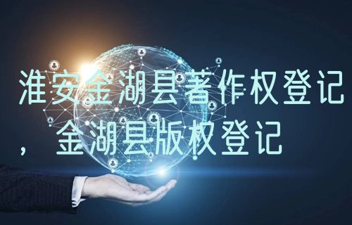 淮安金湖县著作权登记，金湖县版权登记
