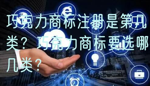 巧克力商标注册是第几类？巧克力商标要选哪几类？