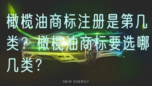 橄榄油商标注册是第几类？橄榄油商标要选哪几类？