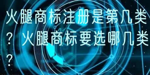 火腿商标注册是第几类？火腿商标要选哪几类？