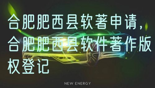 合肥肥西县软著申请，合肥肥西县软件著作版权登记