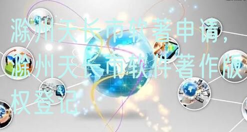 滁州天长市软著申请，滁州天长市软件著作版权登记