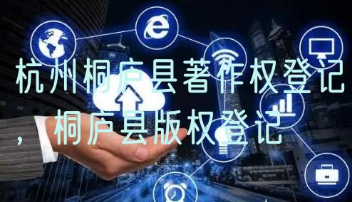 杭州桐庐县著作权登记,桐庐县版权登记