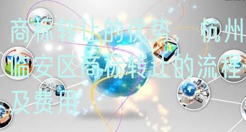 商标转让的优势，杭州临安区商标转让的流程及费用