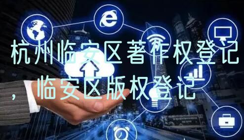 杭州临安区著作权登记,临安区版权登记