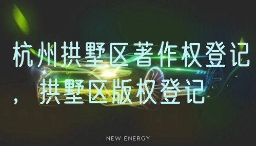 杭州拱墅区著作权登记,拱墅区版权登记