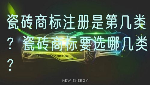 瓷砖商标注册是第几类？瓷砖商标要选哪几类？