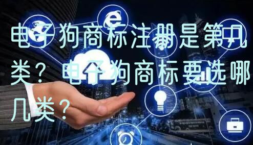 电子狗商标注册是第几类？电子狗商标要选哪几类？