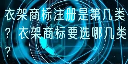 衣架商标注册是第几类？衣架商标要选哪几类？