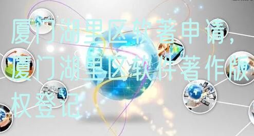 厦门湖里区软著申请，厦门湖里区软件著作版权登记