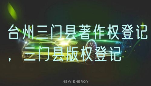 台州三门县著作权登记，三门县版权登记