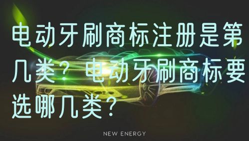 电动牙刷商标注册是第几类?电动牙刷商标要选哪几类?