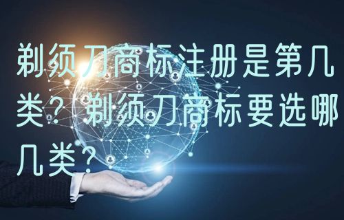 剃须刀商标注册是第几类?剃须刀商标要选哪几类?