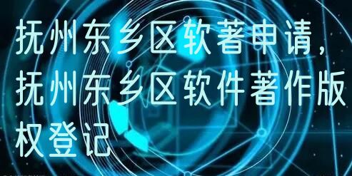 抚州东乡区软著申请，抚州东乡区软件著作版权登记