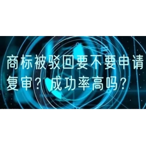 商标被驳回要不要申请复审？成功率高吗？