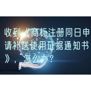 收到《商标注册同日申请补送使用证据通知书》，怎么办？