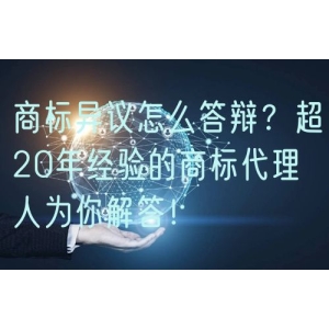 商标异议怎么答辩？超20年经验的商标代理人为你解答！