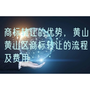 商标转让的优势，黄山黄山区商标转让的流程及费用