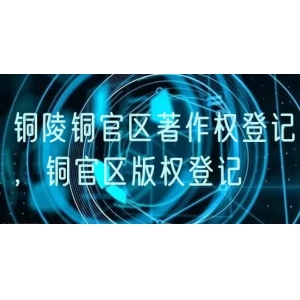 铜陵铜官区著作权登记，铜官区版权登记