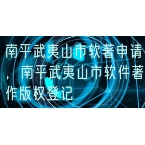 南平武夷山市软著申请，南平武夷山市软件著作版权登记