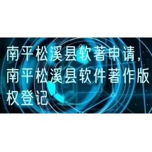 南平松溪县软著申请，南平松溪县软件著作版权登记