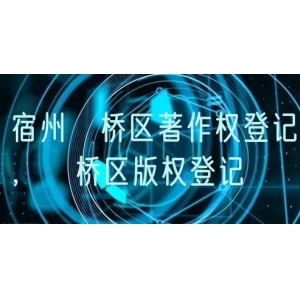 宿州埇桥区著作权登记，埇桥区版权登记