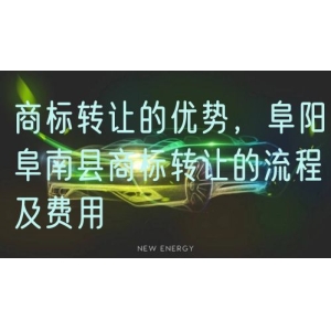 商标转让的优势，阜阳阜南县商标转让的流程及费用