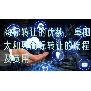商标转让的优势，阜阳太和县商标转让的流程及费用