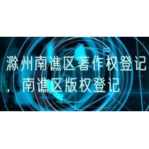 滁州南谯区著作权登记，南谯区版权登记