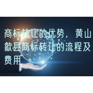 商标转让的优势，黄山歙县商标转让的流程及费用