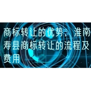 商标转让的优势，淮南寿县商标转让的流程及费用