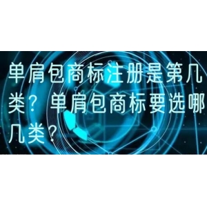单肩包商标注册是第几类？单肩包商标要选哪几类？