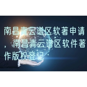 南昌青云谱区软著申请，南昌青云谱区软件著作版权登记
