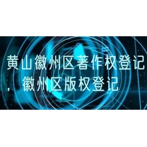 黄山徽州区著作权登记，徽州区版权登记
