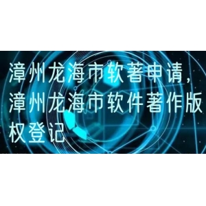 漳州龙海市软著申请，漳州龙海市软件著作版权登记