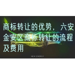 商标转让的优势，六安金安区商标转让的流程及费用