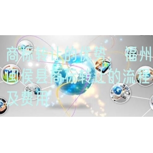 商标转让的优势，福州闽侯县商标转让的流程及费用