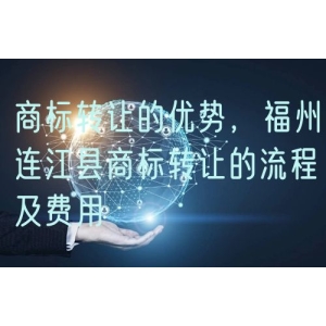 商标转让的优势，福州连江县商标转让的流程及费用