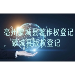 亳州蒙城县著作权登记，蒙城县版权登记