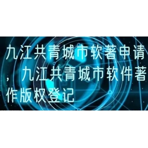 九江共青城市软著申请，九江共青城市软件著作版权登记