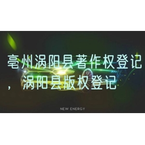 亳州涡阳县著作权登记，涡阳县版权登记