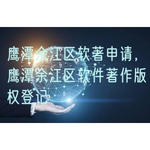 鹰潭余江区软著申请，鹰潭余江区软件著作版权登记