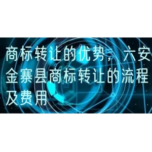商标转让的优势，六安金寨县商标转让的流程及费用