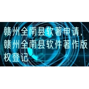 赣州全南县软著申请，赣州全南县软件著作版权登记