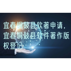 宜春铜鼓县软著申请，宜春铜鼓县软件著作版权登记