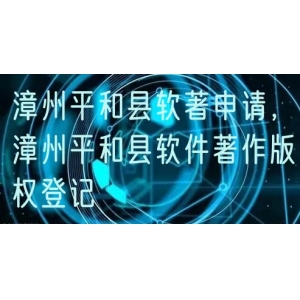 漳州平和县软著申请，漳州平和县软件著作版权登记